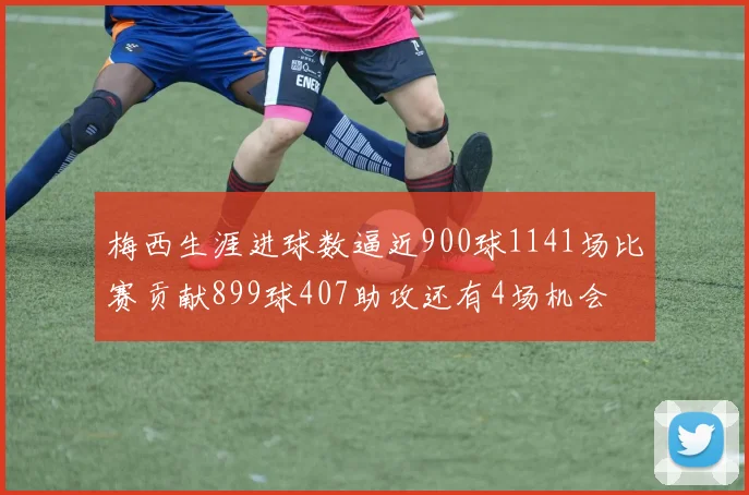 梅西生涯进球数逼近900球1141场比赛贡献899球407助攻还有4场机会