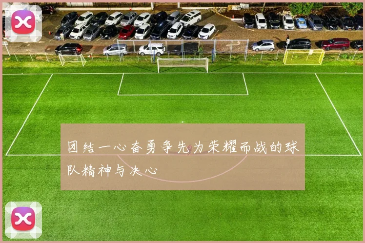 团结一心奋勇争先为荣耀而战的球队精神与决心