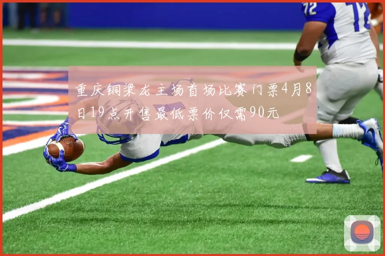 重庆铜梁龙主场首场比赛门票4月8日19点开售最低票价仅需90元